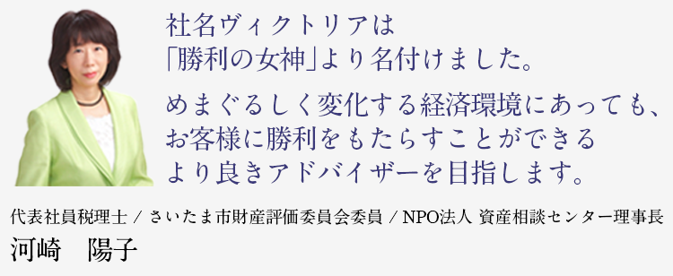 代表社員税理士 / さいたま市財産評価委員会委員 / NPO法人 資産相談センター理事長　河崎 陽子