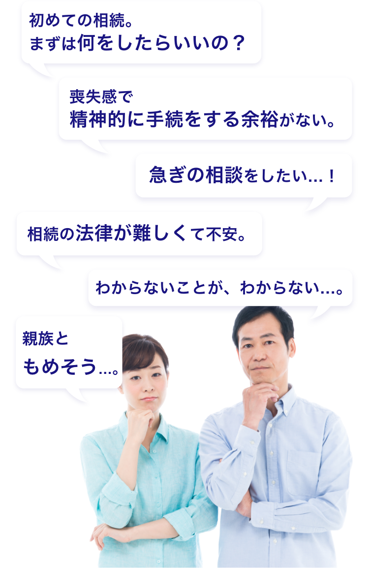 初めての相続まずは何をしたらいいの？急ぎの相談をしたい。喪失感で精神的に手続きをする余裕がない。相続の法律が難しくて不安。親族ともめそう。